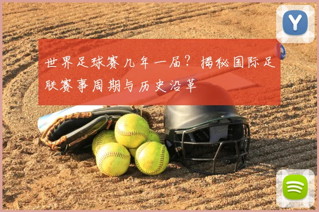 世界足球赛几年一届?揭秘国际足联赛事周期与历史沿革