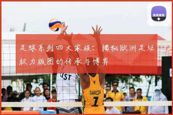 足球系列四大家族：揭秘欧洲足坛权力版图的传承与博弈