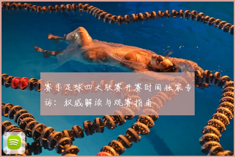 赛季足球四大联赛开赛时间独家专访：权威解读与观赛指南