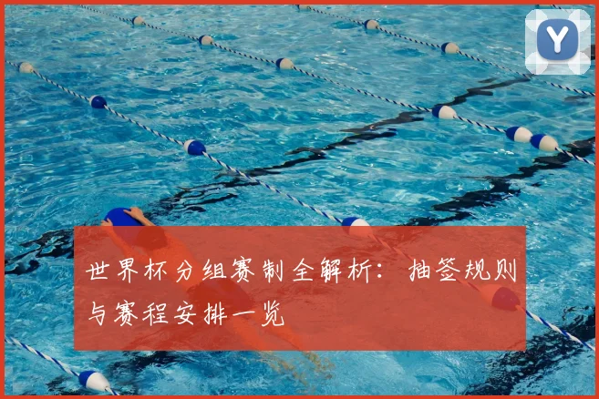 世界杯分组赛制全解析：抽签规则与赛程安排一览