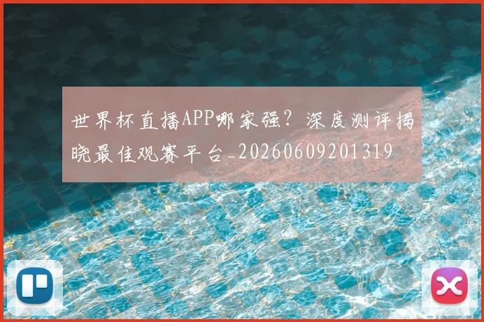 世界杯直播APP哪家强?深度测评揭晓最佳观赛平台_20260609201319
