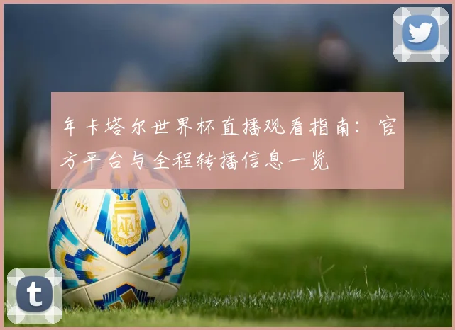 年卡塔尔世界杯直播观看指南：官方平台与全程转播信息一览