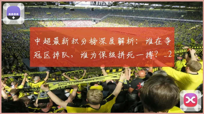 中超最新积分榜深度解析:谁在争冠区掉队,谁为保级拼死一搏?_20260610190414