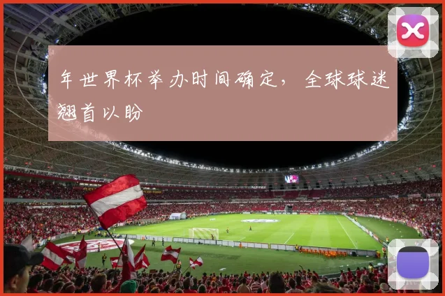 年世界杯举办时间确定,全球球迷翘首以盼