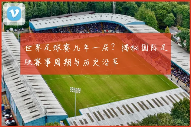 世界足球赛几年一届？揭秘国际足联赛事周期与历史沿革