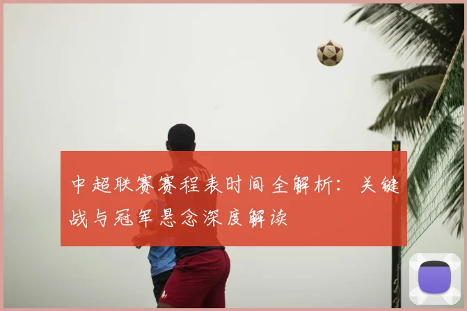 中超联赛赛程表时间全解析：关键战与冠军悬念深度解读
